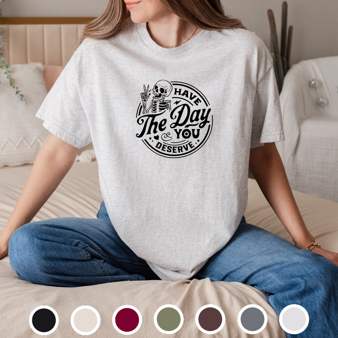 Have The Day You Deserve - Tee